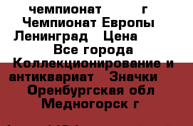 11.1) чемпионат : 1971 г - Чемпионат Европы - Ленинград › Цена ­ 99 - Все города Коллекционирование и антиквариат » Значки   . Оренбургская обл.,Медногорск г.